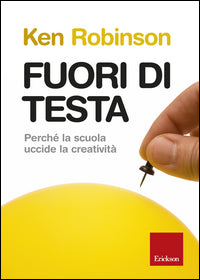 Fuori di testa - perche' la scuola uccide la creativita' 