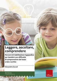 Leggere ascoltare comprendere - percorsi di riabilitazione logopedica per bambini 