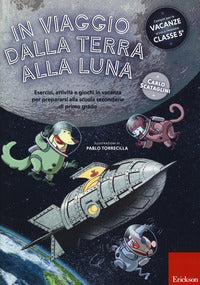 In viaggio dalla terra alla luna. esercizi, attivita' e giochi in vacanza per prepararsi alla sc... 