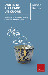 Arte di riparare un cuore - superare la fine di un amore e tornare a vivere felici 