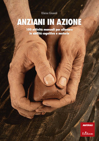 Anziani in azione - 100 attivita' manuali per allenare le abilita' cognitive e motorie 