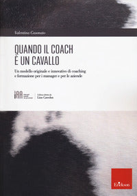 Quando il coach e' un cavallo - un modello originale e innovativo di coaching e formazione per i 