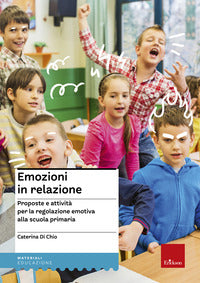 Emozioni in relazione - proposte e attivita' per la regolazione emotiva alla scuola primaria 