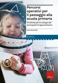 Percorsi operativi per passaggio alla scuola primaria - 70 attivita' per lo sviluppo dei 