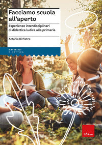 Facciamo scuola all'aperto - esperienze interdisciplinari di didattica ludica per la primaria 