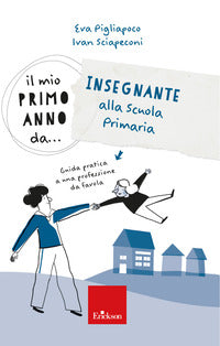 Mio primo anno da insegnante alla primaria - guida pratica a una professione da favola 