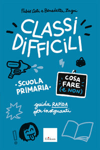 Classi difficili - cosa fare (e non) scuola primaria guida pratica per insegnanti 