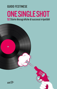 One single shot - 52 storie discografiche di successi irripetibili 