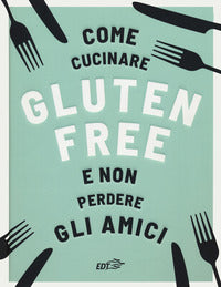 Come cucinare gluten free e non perdere gli amici 