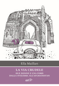 Via crudele - due donne e una ford dalla svizzera all'afghanistan 