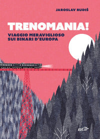 Trenomania ! viaggio meraviglioso sui binari d'europa 