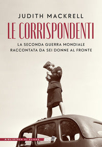 Corrispondenti - la seconda guerra mondiale raccontata da sei donne al fronte 