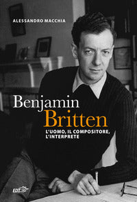 Benjamin britten - l'uomo il compositore, l'interprete 
