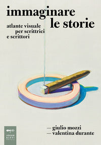 Immaginare le storie - atlante visuale per scrittrici e scrittori 