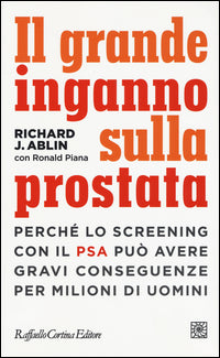Grande inganno sulla prostata - perche' lo screening con il psa puo' avere gravi conseguenze per 