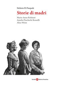Storie di madri - marie anne robinot amelia pincherle rosselli alice weiss 