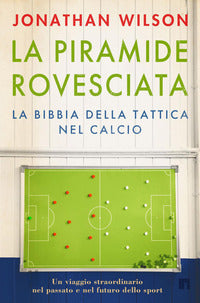 Piramide rovesciata - la bibbia della tattica nel calcio un viaggio straordinario nel passato e nel 