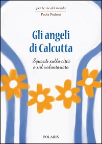 Angeli di calcutta - sguardi sulla citta' e sul volontariato 