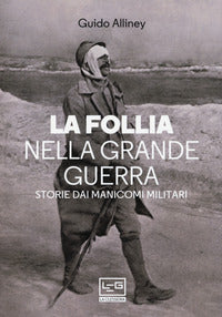Follia nella grande guerra - storie dai manicomi militari 