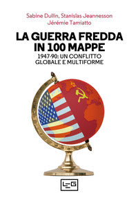 Guerra fredda in 100 mappe - 1947 - 1990 un conflitto globale e multiforme