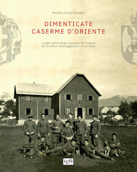 Dimenticate caserme d'oriente - luoghi della regia guardia di finanza sul confine italo jugoslavo 