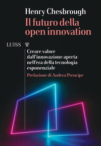 Futuro della open innovation - creare volare dall'innovazione aperta nell'era della tecnologia 