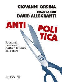 Anti politica - populisti tecnocrati e altri dilettanti del potere 