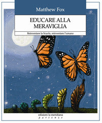 Educare alla meraviglia - reinventare la scuola reinventare l'umano 