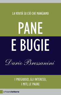 Pane e bugie - la verita' su cio' che mangiamo i pregiudizi gli interessi i miti le paure 