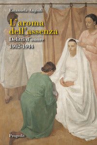 Aroma dell'assenza - delitti d'onore 1902-1944 