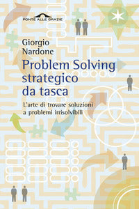 Problem solving strategico - l'arte di trovare soluzioni a problemi irrisolvibili 