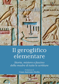 Geroglifico elementare - storia, mistero e fascino della madre di tutte le scritture 