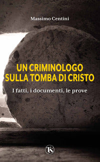Criminologo sulla tomba di cristo - i fatti i documenti le prove 