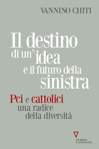 Destino di un'idea e il futuro della sinistra - pci e cattolici una radice delle diversita' 