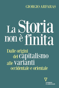Storia non e' finita - dalle origini del capitalismo alle varianti occidentale e orientale 