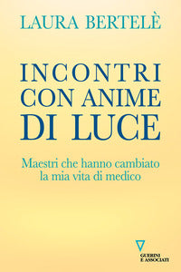 Incontri con anime di luce - maestri che hanno cambiato la mia vita di medico 