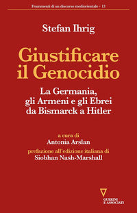 Giustificare il genocidio - la germania gli armeni e gli ebrei da bismarck a hitler 