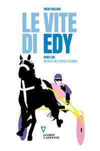 Vite di edy - gubellini un mito dell'ippica italiana 