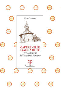 Cadere nelle braccia di dio - tre testimoni dell'esicasmo romeno 