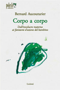 Corpo a corpo - dall'involucro materno ai fantasmi d'azione del bambino 