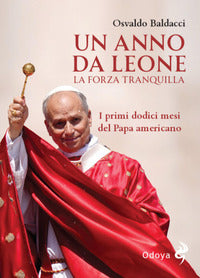 Anno da leone - la forza tranquilla i primi dodici mesi del papa americano 