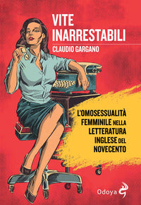 Vite inarrestabili - l'omosessualita' femminile nella letteratura inglese del novecento 