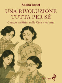 Rivoluzione tutta per se' - cinque scrittrici nella cina moderna 
