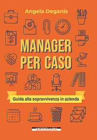 Manager per caso - guida alla sopravvivenza in azienda 