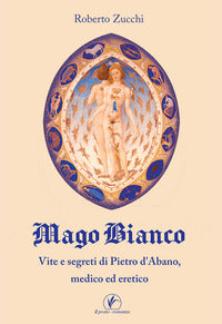 Mago bianco - vita e segreti di pietro d'abano medico ed eretico 