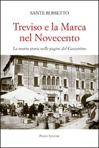 Treviso e la marca nel novecento - la nostra storia nella pagine del gazzettino 