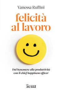 Felicita' al lavoro - dal benessere alla produttivita' con il chief happiness officer 