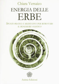 Energia delle erbe - spunti pratici e meditativi per ritrovare il benessere olistico 