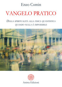 Vangelo pratico - dalla spiritualita' alla fisica quantistica quando nulla e' impossibile 