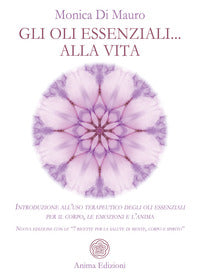 Oli essenziali alla vita - introduzione all'uso terapeutico degli oli essenziali per il corpo le 